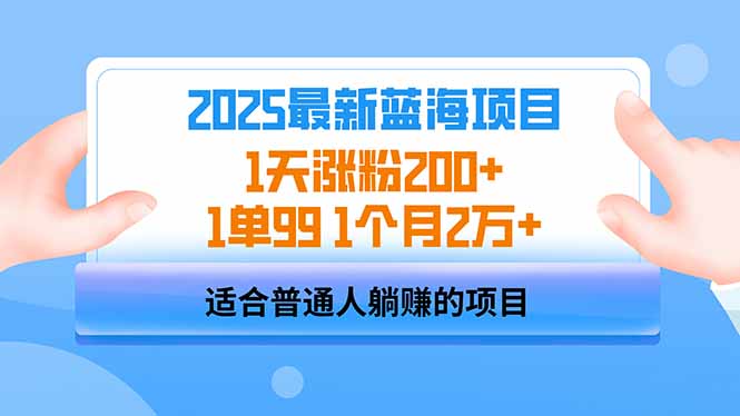 2025蓝海项目 1天涨粉200+ 1单99 1个月2万+ 2025蓝海项目 1天涨粉200+ 1单99 1个月2万+