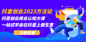 抖音创业2023方法论：抖音创业商业认知大课，一站式学会在抖音上做生意-创业资源网 | 精品设计与工具分享平台