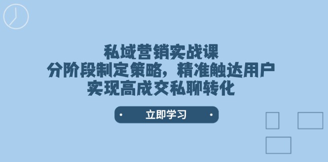 私域营销实战课，分阶段制定策略，精准触达用户，实现高成交私聊转化-创业资源网 | 精品设计与工具分享平台