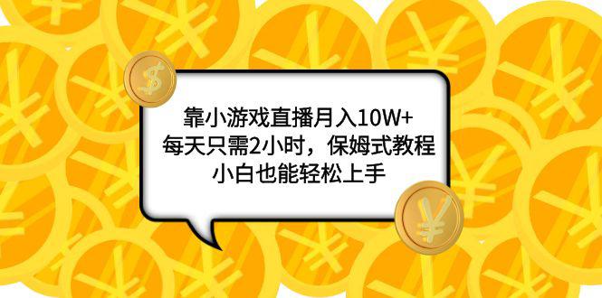 小游戏直播项目：月入10W+，每天只需2小时，保姆式教程，新手也能轻松上手-创业资源网 | 精品设计与工具分享平台