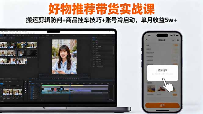 好物推荐带货实战课：搬运剪辑防判+商品挂车技巧+账号冷启动，单月收益5w+-创业资源网 | 精品设计与工具分享平台