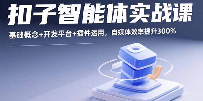 扣子智能体实战课,基础概念+开发平台+插件运用,自媒体效率提升300% 扣子智能体实战课,基础概念+开发平台+插件运用,自媒体效率提升300%