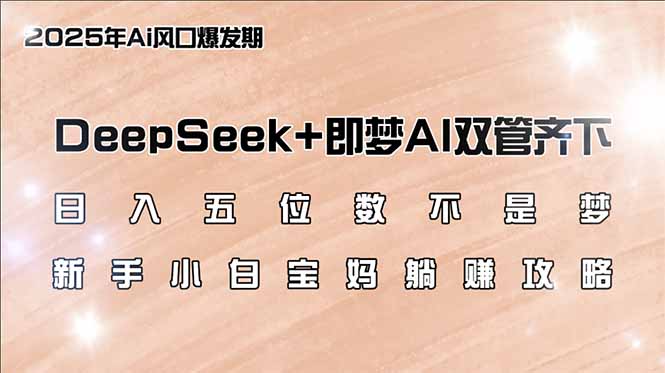 日入五位数不是梦，DeepSeek+即梦AI双管齐下，新手小白宝妈躺赚攻略-创业资源网 | 精品设计与工具分享平台