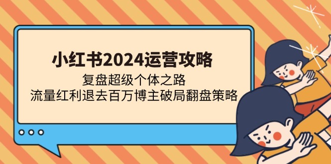 小红书2024运营攻略：复盘超级个体之路 流量红利退去百万博主破局翻盘-创业资源网 | 精品设计与工具分享平台