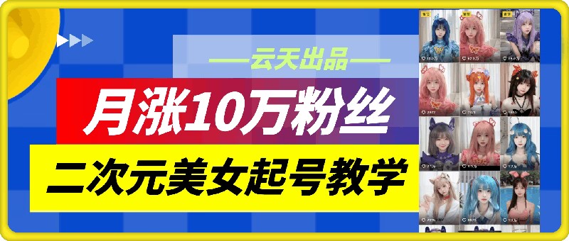 云天二次元美女起号教学，月涨10万粉丝，不判搬运-创业资源网 | 精品设计与工具分享平台