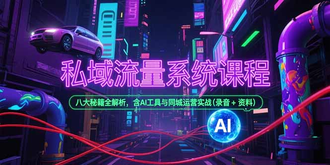 私域流量系统课程，八大秘籍全解析，含AI工具与同城运营实战(录音+资料)-创业资源网 | 精品设计与工具分享平台