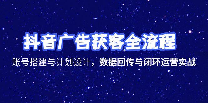 抖音广告获客全流程，账号搭建与计划设计，数据回传与闭环运营实战-创业资源网 | 精品设计与工具分享平台