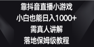 靠抖音直播小游戏，小白也能日入1000+，需真人讲解，落地保姆级教程-创业资源网 | 精品设计与工具分享平台