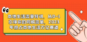 本地生活流量特训，从0-1引爆你的同城流量，2023年抢占本地生活万亿赛道-创业资源网 | 精品设计与工具分享平台