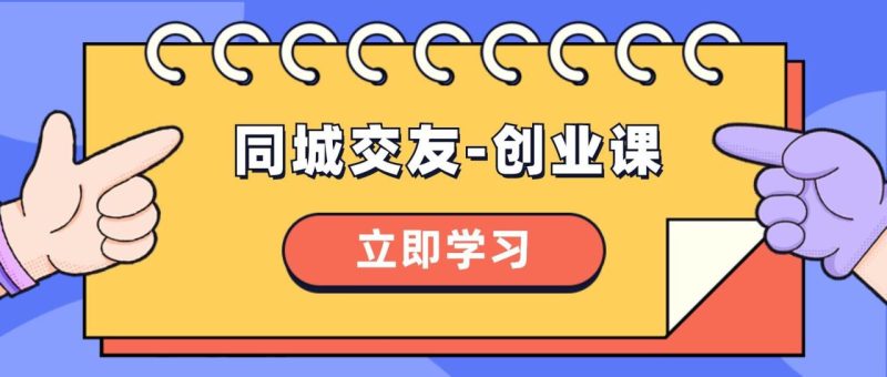 同城交友-创业课，和你分享如何在你的城市，进行一场同城交友-创业-创业资源网 | 精品设计与工具分享平台