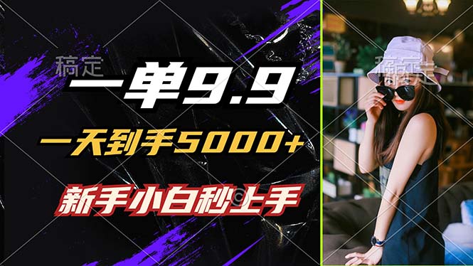 一单9.9，一天到手5000+，不挑人，小白当天上手，制作作品只需1分钟-创业资源网 | 精品设计与工具分享平台