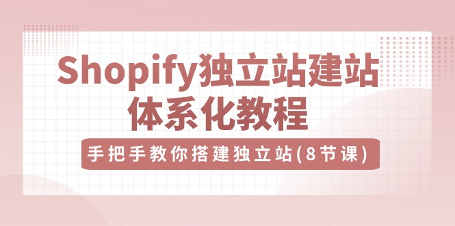 Shopify独立站-建站体系化教程，手把手教你搭建独立站（8节视频课）-创业资源网 | 精品设计与工具分享平台