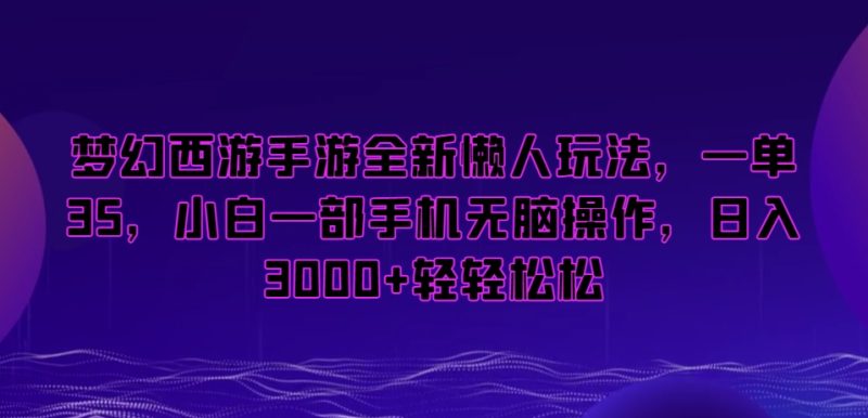 梦幻西游手游懒人项目,一单35,小白一部手机无脑操作,日入3000+轻轻松松【揭秘】-创业资源网 | 精品设计与工具分享平台