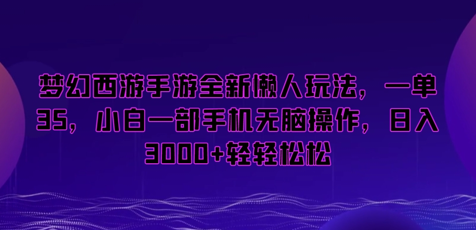 梦幻西游手游懒人项目,一单35,小白一部手机无脑操作,日入3000 轻轻松松【揭秘】 梦幻西游手游懒人项目,一单35,小白一部手机无脑操作,日入3000 轻轻松松【揭秘】