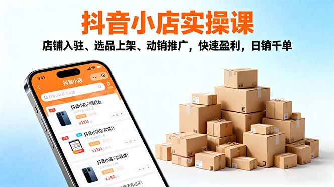 2025抖音小店实操课,店铺入驻、选品上架、动销推广,快速盈利,日销千单-创业资源网 | 精品设计与工具分享平台