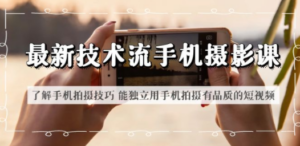 最新技术流/手机摄影课 了解手机拍摄技巧 能独立用手机拍摄有品质的短视频-创业资源网 | 精品设计与工具分享平台