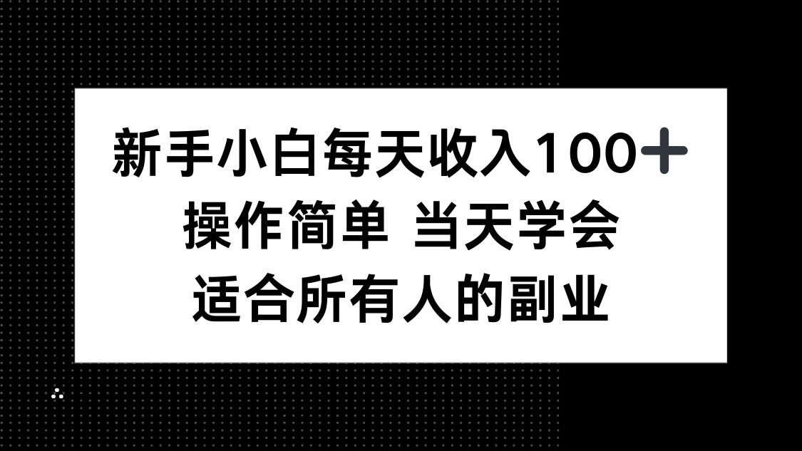 新手小白每天收入100+,操作简单 当天学会 ,适合所有人的副业 新手小白每天收入100+,操作简单 当天学会 ,适合所有人的副业