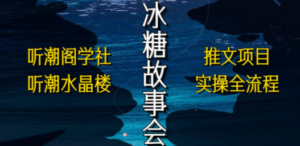 抖音冰糖故事会项目实操，小说推文项目实操全流程，简单粗暴-创业资源网 | 精品设计与工具分享平台