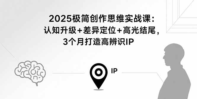 2025极简创作思维实战课:认知升级+差异定位+高光结尾,3个月打造高辨识IP-创业资源网 | 精品设计与工具分享平台