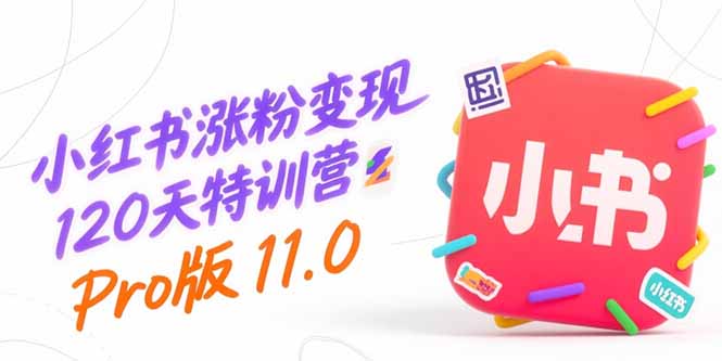 小红书涨粉变现120天特训营Pro版11.0：从0到1掌握平台运营,内容制作和变现-创业资源网 | 精品设计与工具分享平台