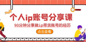 2023个人ip账号分享课，90分钟分享做ip带货账号的经历-创业资源网 | 精品设计与工具分享平台