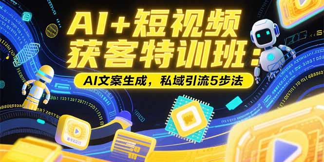 AI+短视频获客特训班：账号定位技巧，AI文案生成，私域引流5步法-创业资源网 | 精品设计与工具分享平台