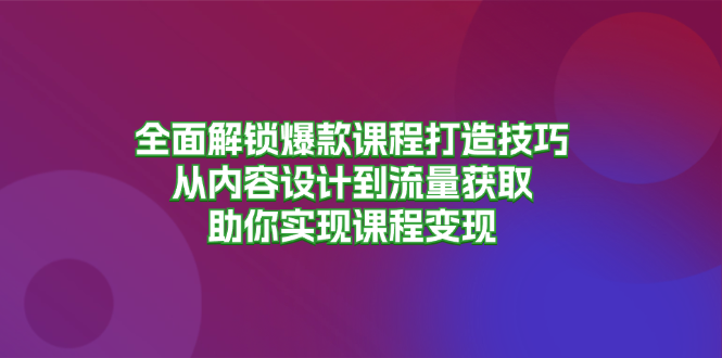 全面解锁爆款课程打造技巧，从内容设计到流量获取，助你实现课程变现-创业资源网 | 精品设计与工具分享平台