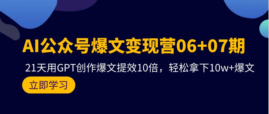 AI公众号爆文变现技术06+07期,21天用GPT创作爆文提效十倍,轻松拿下10万+爆文 AI公众号爆文变现技术06+07期,21天用GPT创作爆文提效十倍,轻松拿下10万+爆文