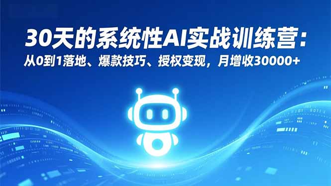 30天的系统性AI实战训练营:从0到1落地、爆款技巧、授权变现,月增收30000+-创业资源网 | 精品设计与工具分享平台