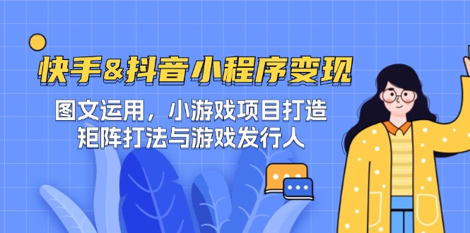 快手&抖音-小程序变现 图文运用/小游戏项目打造/矩阵打法与游戏发行人-创业资源网 | 精品设计与工具分享平台