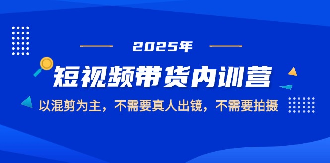 2025短视频带货内训营,以混剪为主,不需要真人出镜,不需要拍摄 2025短视频带货内训营,以混剪为主,不需要真人出镜,不需要拍摄