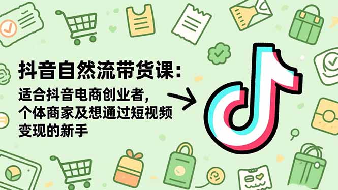 抖音自然流带货课：适合抖音电商创业者,个体商家及想通过短视频变现的新手-创业资源网 | 精品设计与工具分享平台