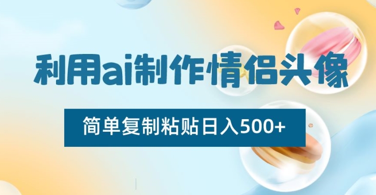 AI制作情侣头像项目，简单复制粘贴日收益500+【揭秘】-创业资源网 | 精品设计与工具分享平台