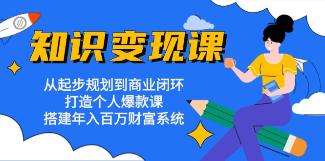 知识变现课：从起步规划到商业闭环 打造个人爆款课 搭建年入百万财富系统-创业资源网 | 精品设计与工具分享平台