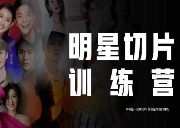 让明星为我们赚钱：明星切片线上训练营（2023），和明星一起拿红利-创业资源网 | 精品设计与工具分享平台