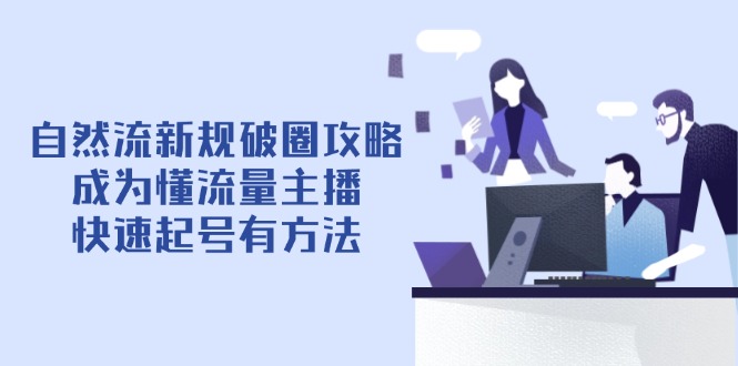 自然流新规破圈攻略【4月6更新】：成为懂流量主播，快速起号有方法-创业资源网 | 精品设计与工具分享平台