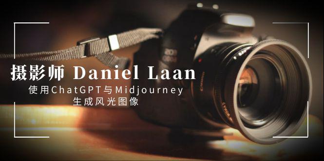 摄影师 Daniel Laan 使用ChatGPT与Midjourney生成风光图像-中英字幕-创业资源网 | 精品设计与工具分享平台