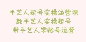 手艺人起号实操运营课，教手艺人实操起号，带手艺人学账号运营-创业资源网 | 精品设计与工具分享平台