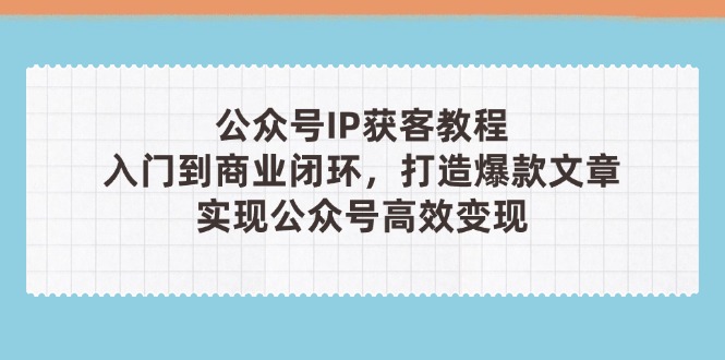 公众号IP获客教程(第3期)，从入门到商业闭环，打造爆款文章，实现公众…-创业资源网 | 精品设计与工具分享平台