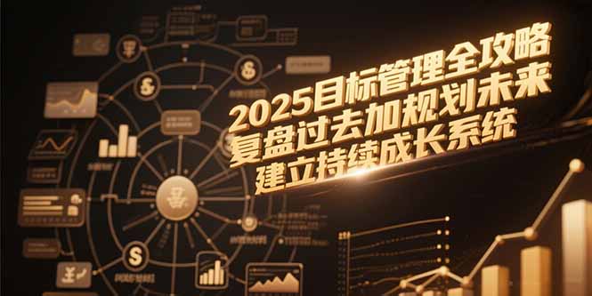 2025目标管理全攻略,复盘过去加规划未来,建立持续成长系统-创业资源网 | 精品设计与工具分享平台