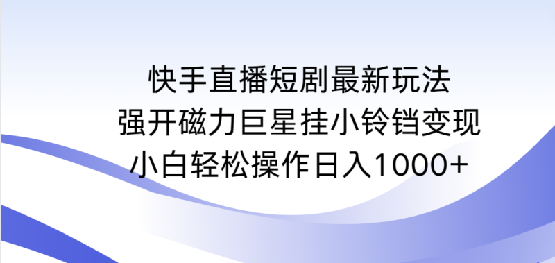 快手直播短剧最新玩法,强开磁力巨星挂小铃铛变现,小白轻松操作日入1000+-创业资源网 | 精品设计与工具分享平台