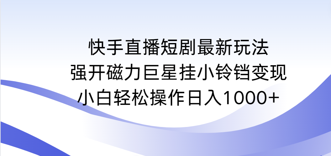快手直播短剧最新玩法,强开磁力巨星挂小铃铛变现,小白轻松操作日入1000+ 快手直播短剧最新玩法,强开磁力巨星挂小铃铛变现,小白轻松操作日入1000+
