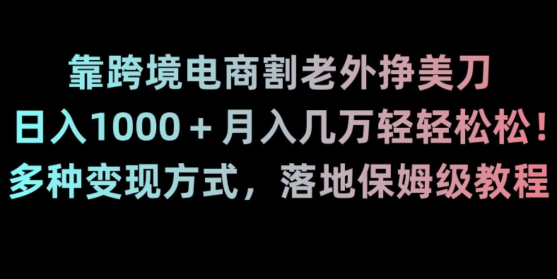 靠跨境电商割老外挣美刀,日入1000+月入几万轻轻松松!多种变现方式,落地保姆级教程【揭秘】 靠跨境电商割老外挣美刀,日入1000+月入几万轻轻松松!多种变现方式,落地保姆级教程【揭秘】