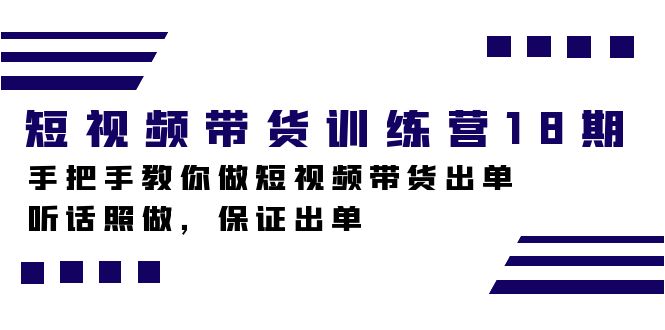 短视频带货训练营18期，手把手教你做短视频带货出单，听话照做，保证出单-创业资源网 | 精品设计与工具分享平台