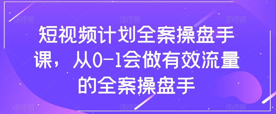 短视频计划全案操盘手课:从0到1打造有效流量 短视频计划全案操盘手课:从0到1打造有效流量