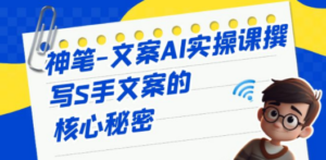 神笔-文案AI实战课,撰写S手文案的核心秘密-创业资源网 | 精品设计与工具分享平台