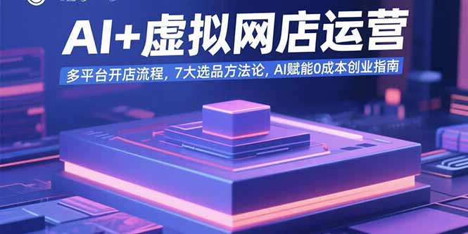 AI+虚拟网店运营：多平台开店流程，7大选品方法论，AI赋能0成本创业指南-创业资源网 | 精品设计与工具分享平台