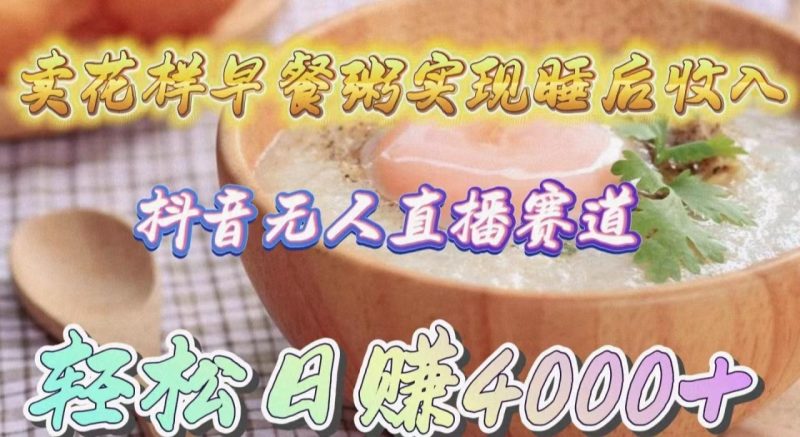 抖音无人直播新赛道,卖花样早餐粥实现睡后收入!轻松日赚4000+-创业资源网 | 精品设计与工具分享平台
