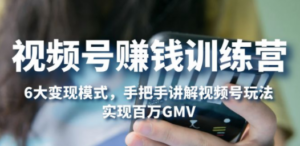 视频号赚钱训练营：6大变现模式，对平台的各项功能详细讲解，实现百万GMV-创业资源网 | 精品设计与工具分享平台