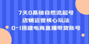 7天0基础自然流起号,店铺运营核心玩法,0-1搭建电商直播带货账号-创业资源网 | 精品设计与工具分享平台